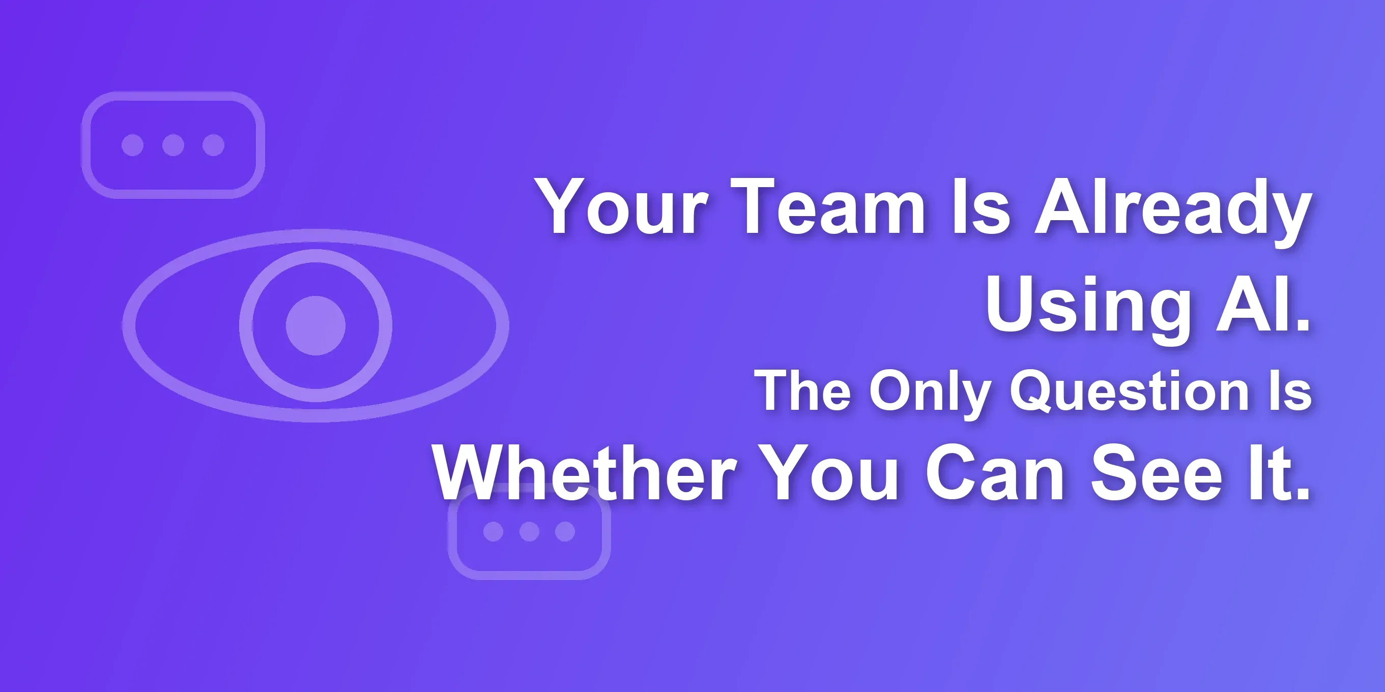 Your Team Is Already Using AI. The Only Question Is Whether You Can See It.